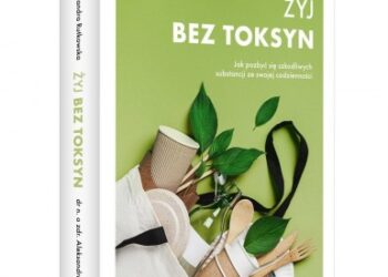 Żyj bez toksyn. Jak pozbyć się szkodliwych substancji ze swojej codzienności